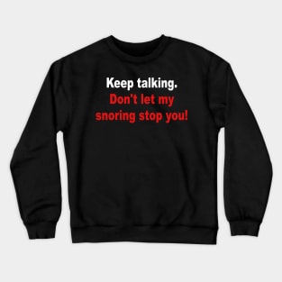 Keep Talking Don't Let My Snoring Stop You Crewneck Sweatshirt